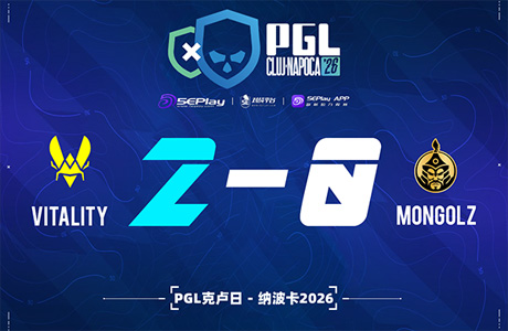 PGL 克卢日-纳波卡2026：锐不可当！Vitality 2-0 MongolZ晋级决赛